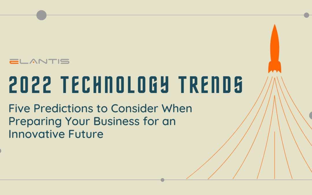 2022 Technology Trends: Five Predictions to Consider When Preparing Your Business for an Innovative Future